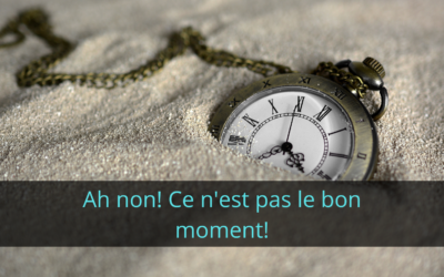 Ah non ce n’est pas le bon moment!