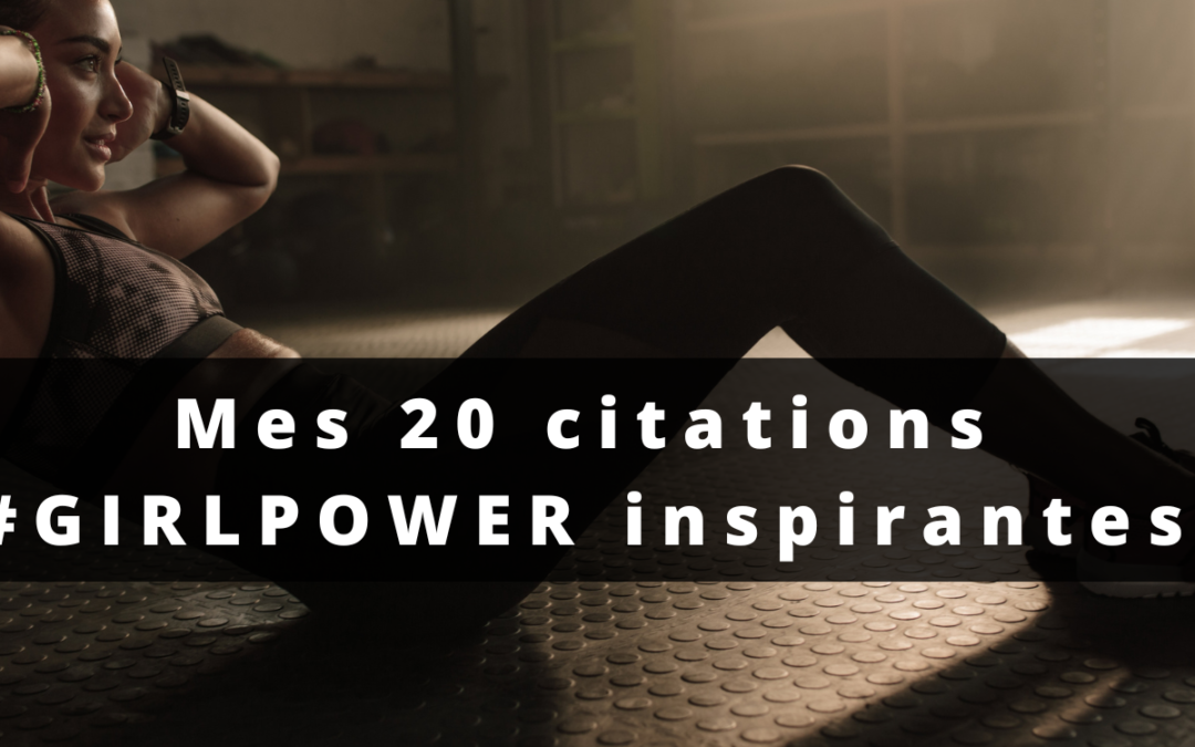 Mes 20 citations #GIRLPOWER les plus inspirantes.