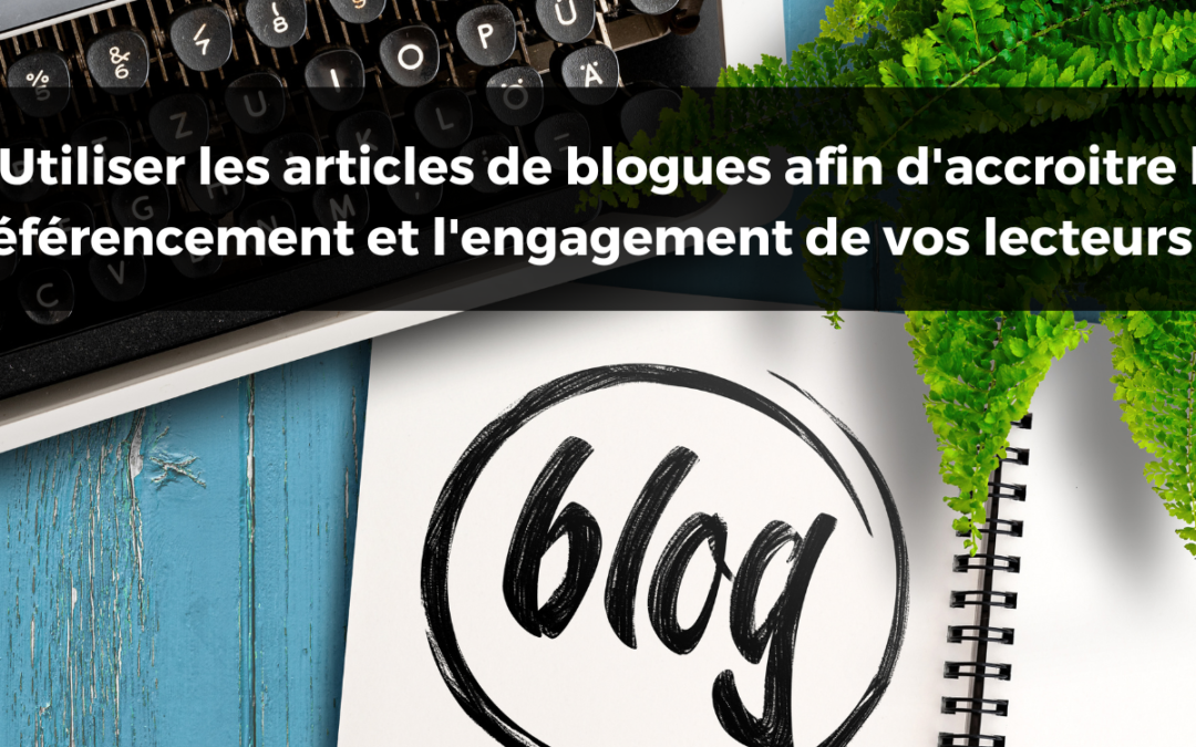 « Utiliser les articles de blogues afin d’accroître le référencement et l’engagement de vos lecteurs »